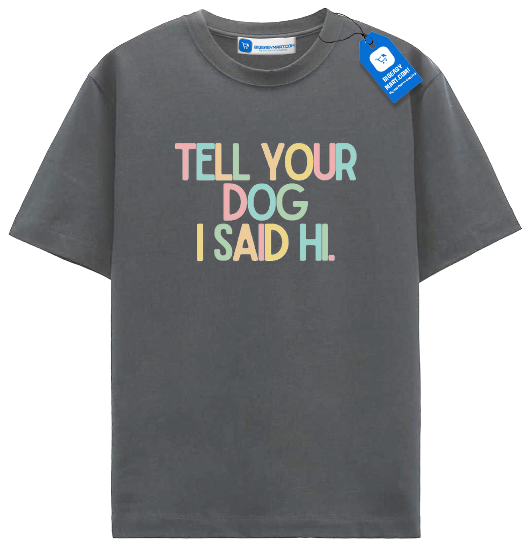 Tell Your Dog I Said Hi T Shirt, Colorful Dog Tee Tell Your Dog I Said Hi T Shirt, Colorful Dog Tee