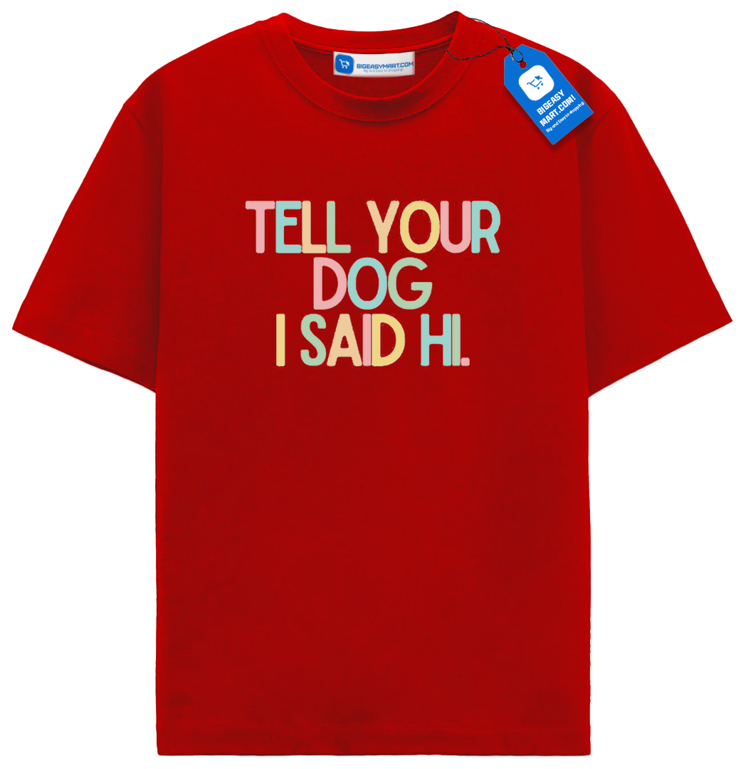 Tell Your Dog I Said Hi T Shirt, Colorful Dog Tee Tell Your Dog I Said Hi T Shirt, Colorful Dog Tee - Image 6