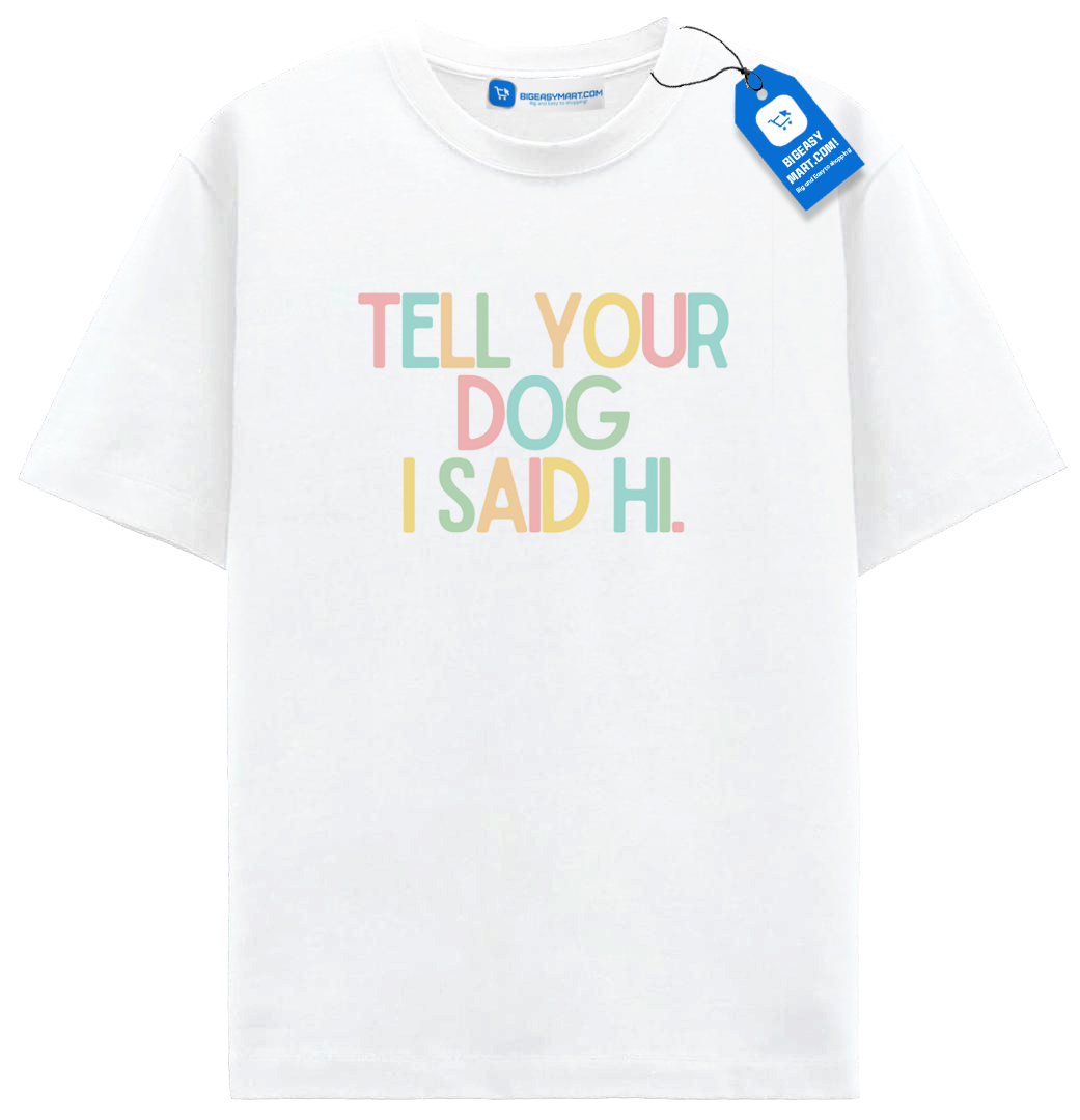 Tell Your Dog I Said Hi T Shirt, Colorful Dog Tee Tell Your Dog I Said Hi T Shirt, Colorful Dog Tee - Image 8