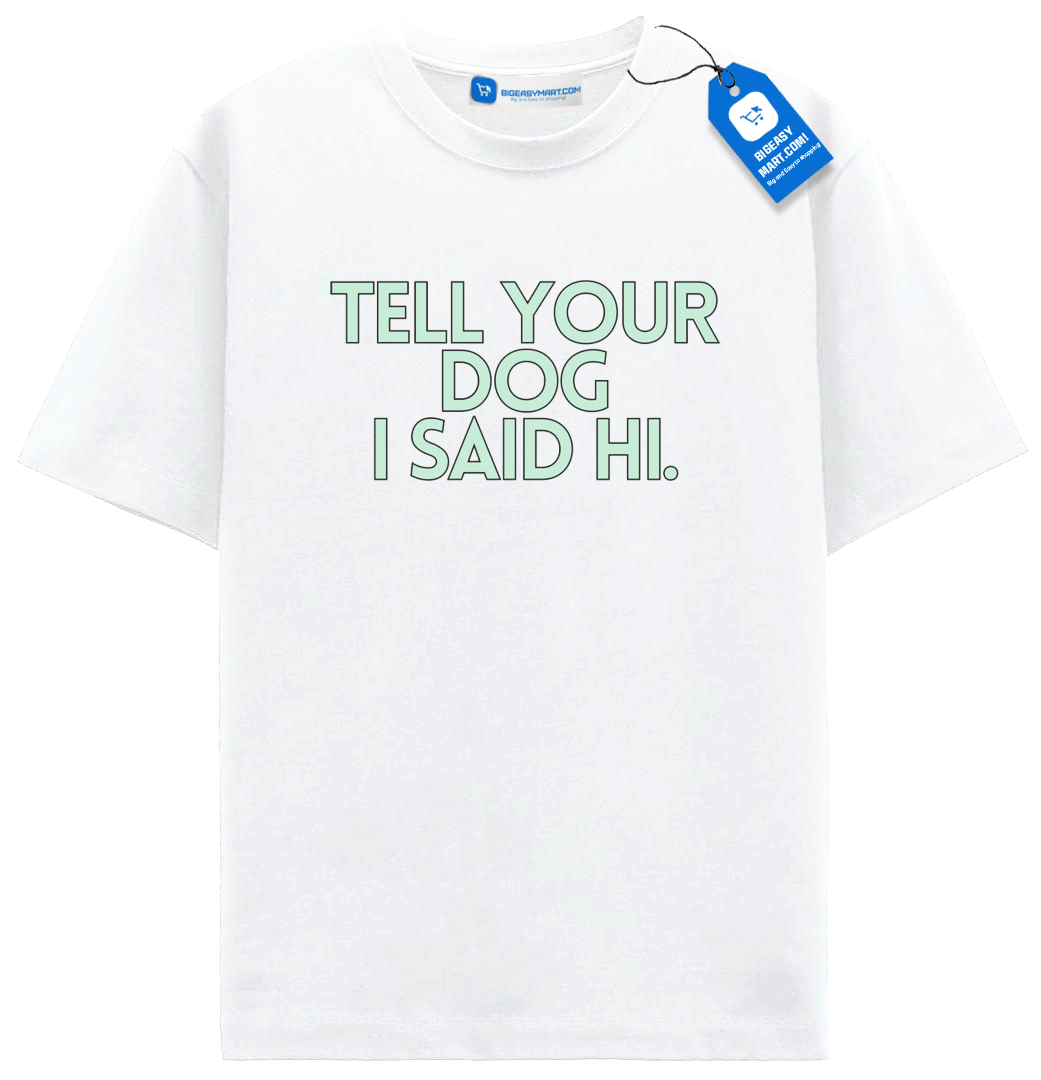 Tell Your Dog I Said Hi T Shirt, Trendy Dog Shirt Tell Your Dog I Said Hi T Shirt, Trendy Dog Shirt