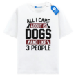 All I Care About Is Dogs T Shirt, Funny Tee For Dog Lovers